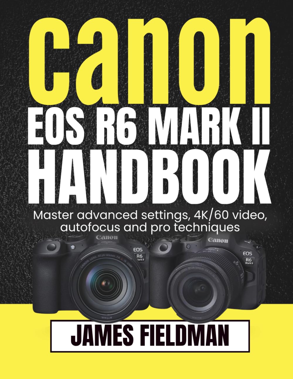 Canon EOS R6 MARK II Handbook: Master advanced settings, 4K/60 video, autofocus and pro techniques