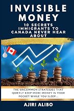Invisible Money: 10 Secrets Immigrants to Canada Never Hear About: The Uncommon Strategies That Quietly Keep More Money in Your Pocket While You Sleep