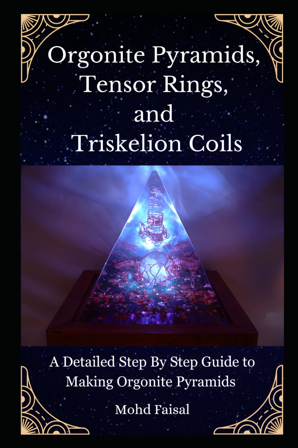 Orgonite Pyramids, Tensor Rings, and Triskelion Coils: A Detailed Step By Step Guide to Making Orgonite Pyramids: 2 (Orgone, Orgonite & Tachyon: Tools for Energy Awakening)