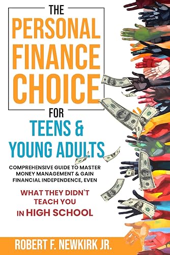 The Personal Finance Choice for Teens and Young Adults: Comprehensive Guide to Master Money Management &amp; Gain Financial Independence, Even What They Didn't Teach You In High School