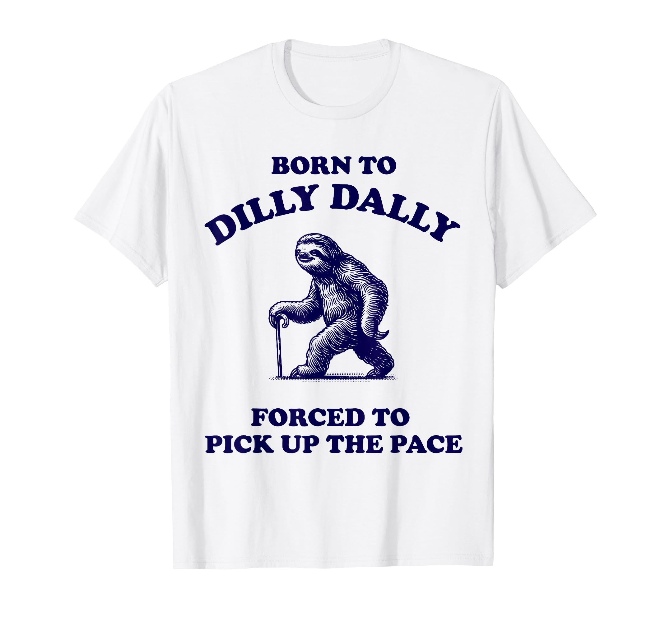 Born to Dilly Dally Forced to Pick Up The Pace Sloth T-Shirt