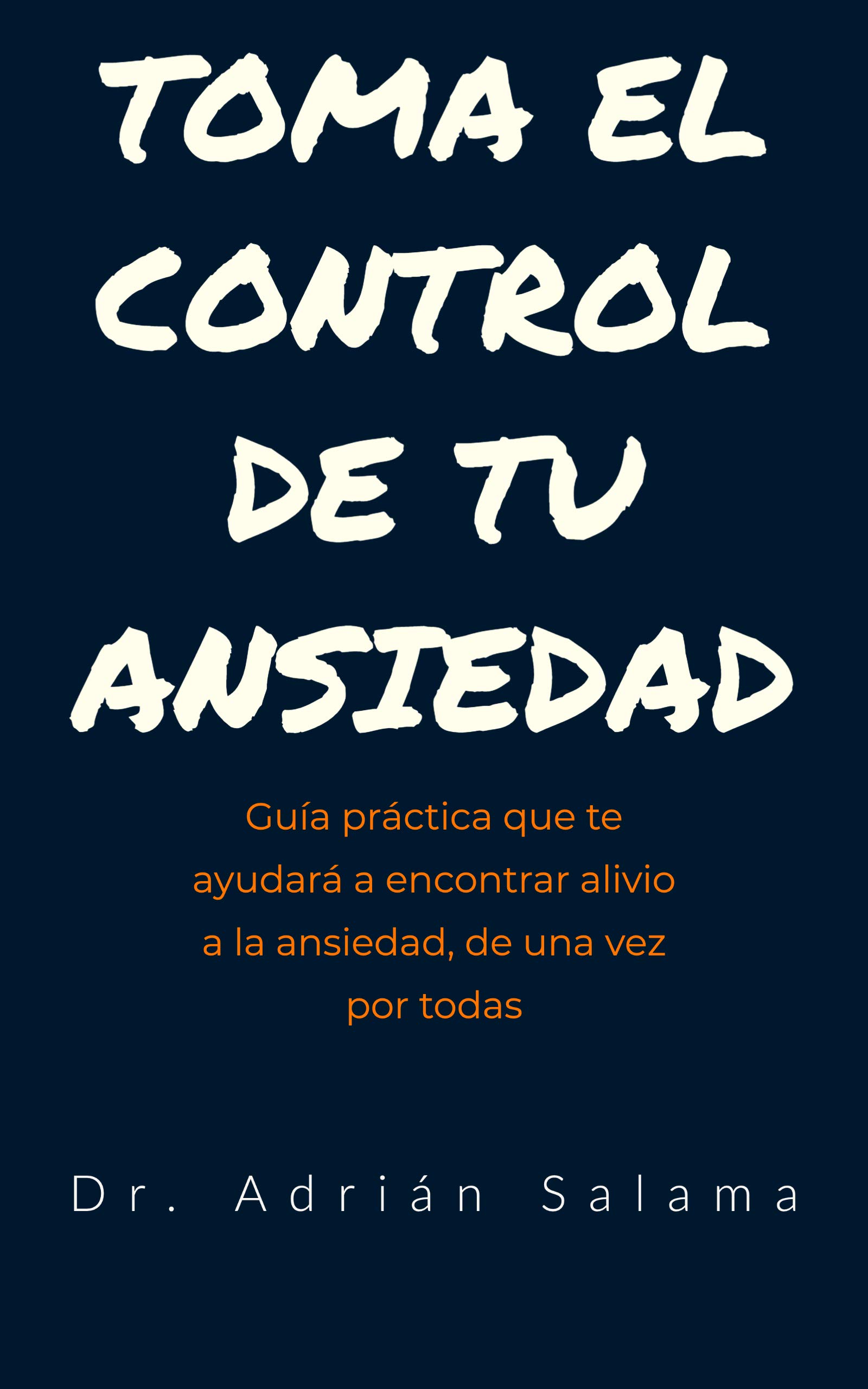 Toma el control de tu ansiedad: Guía práctica que te ayudará a encontrar alivio a la ansiedad, de una vez por todas (Spanish Edition)