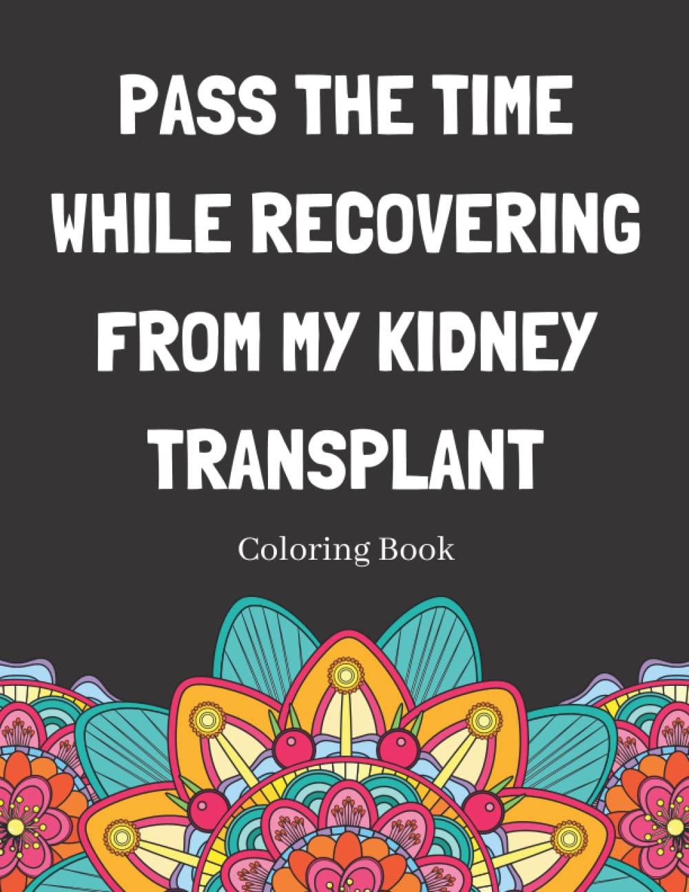 Pass The Time While Recovering From My Kidney Transplant Coloring Book: Relaxing Pattern Coloring Book Medical Patients Gift Idea To Help Unwind And De-stress