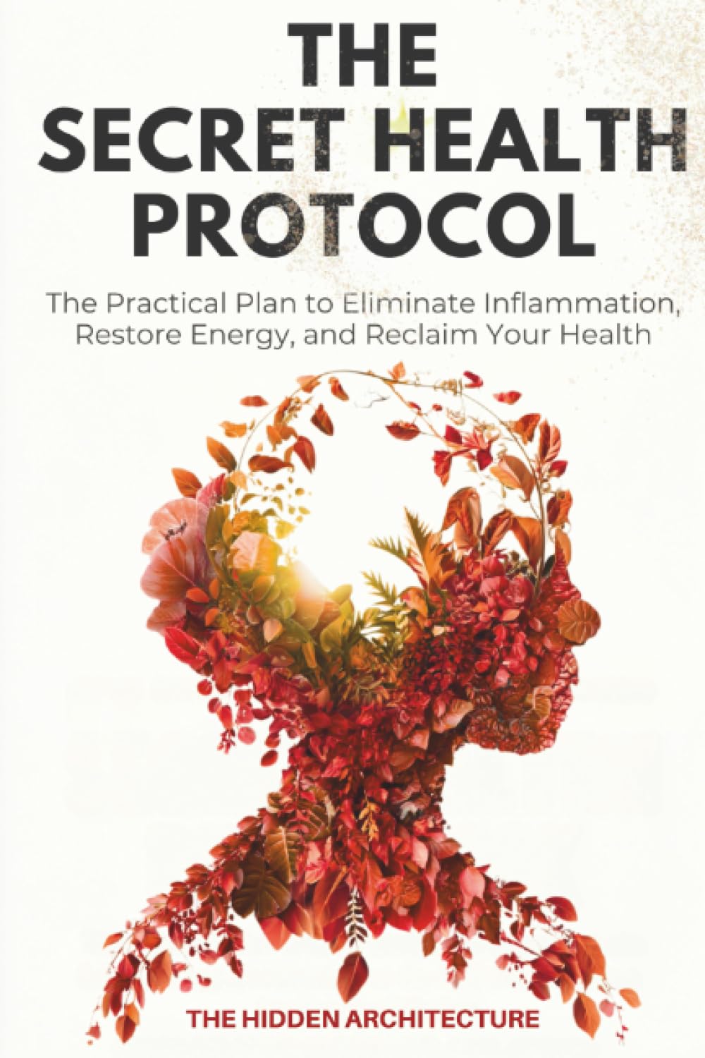 The Secret Health Protocol: The Practical Plan to Eliminate Inflammation, Restore Energy, and Reclaim Your Health