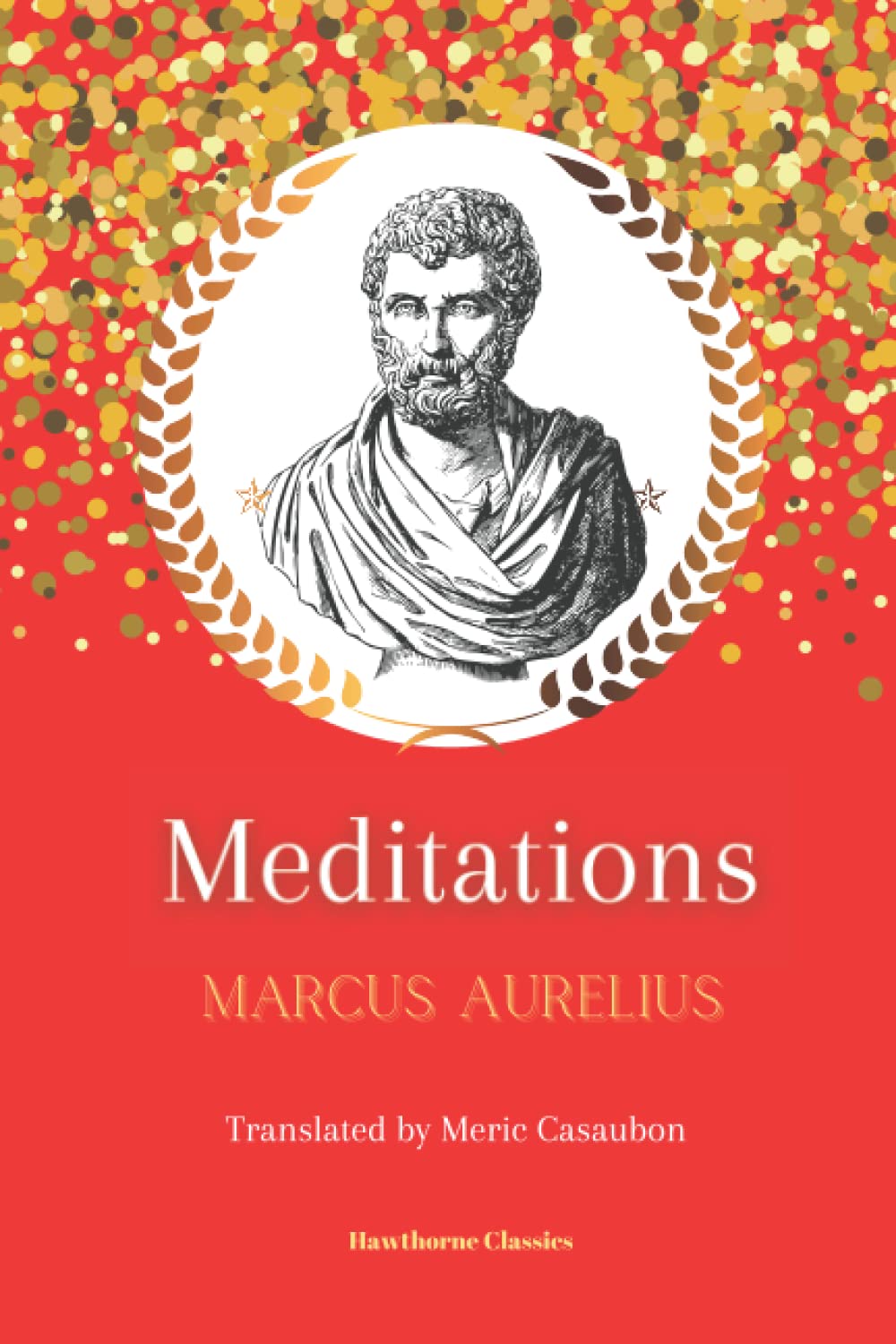Meditations: The Original Classic Edition by Marcus Aurelius: Unabridged and Annotated For Modern Readers, Students of Stoicism, and Stoic Philosophy