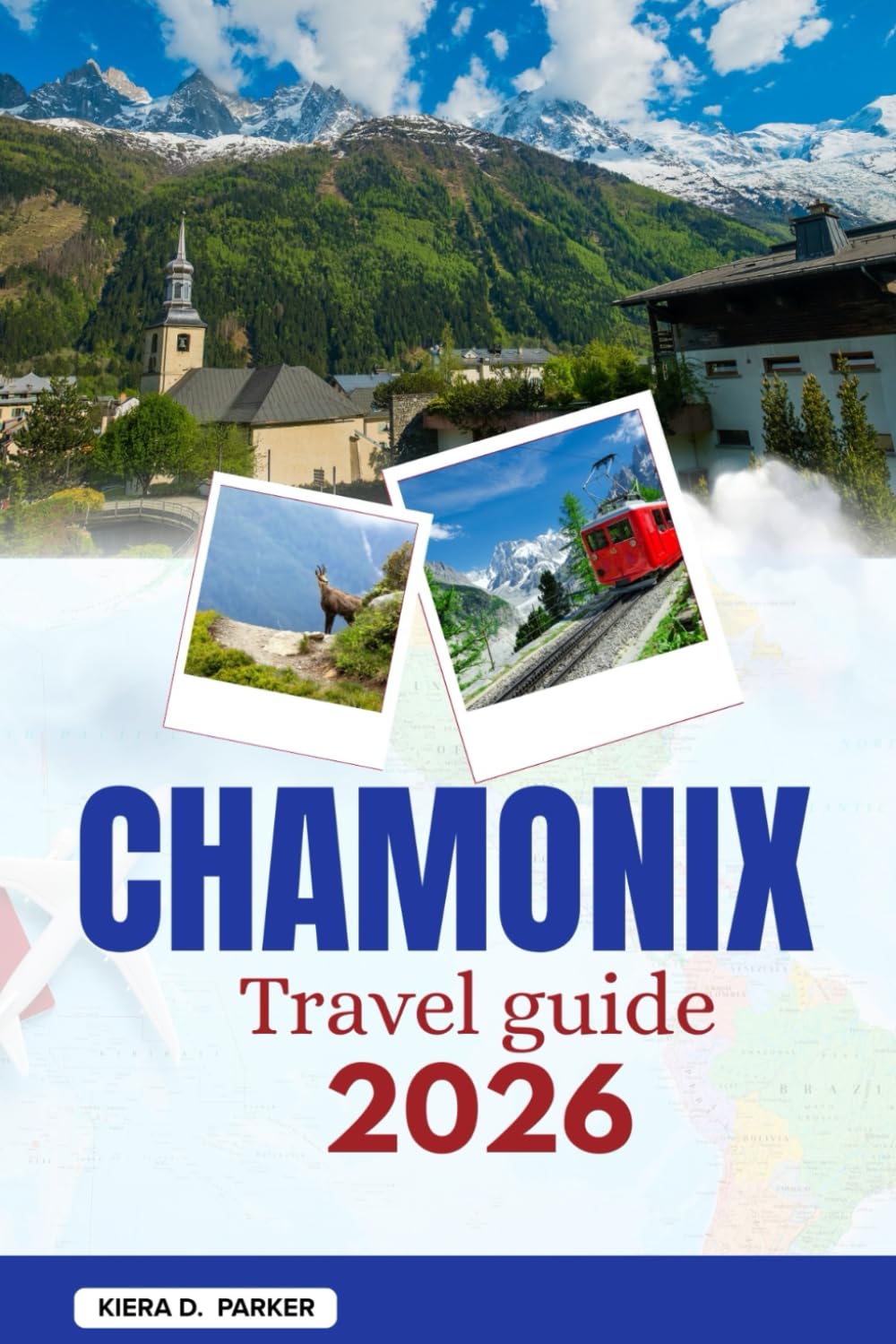 CHAMONIX TRAVEL GUIDE 2026: Master Mont Blanc vistas, Aiguille du Midi, and Mer de Glace. An All in one roadmap to elite skiing, alpine hiking, and hidden gems in the French Alps