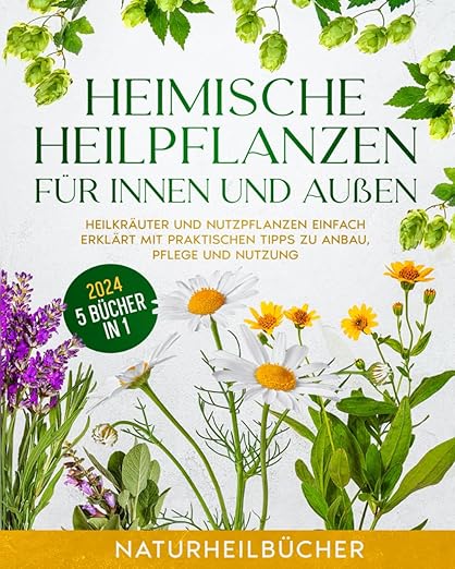 Heimische Heilpflanzen für innen und außen: Heilkräuter und Nutzpflanzen einfach erklärt mit praktischen Tipps zu Anbau, Pflege und Nutzung - NATURHEILBÜCHER