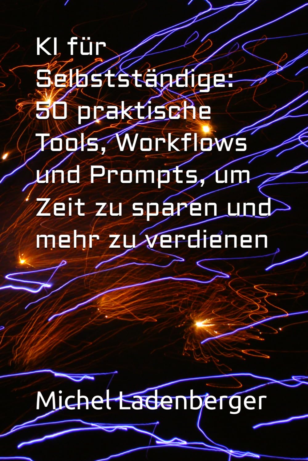 KI für Selbstständige: 50 praktische Tools, Workflows und Prompts, um Zeit zu sparen und mehr zu verdienen (KI-Praxis für Selbständige)
