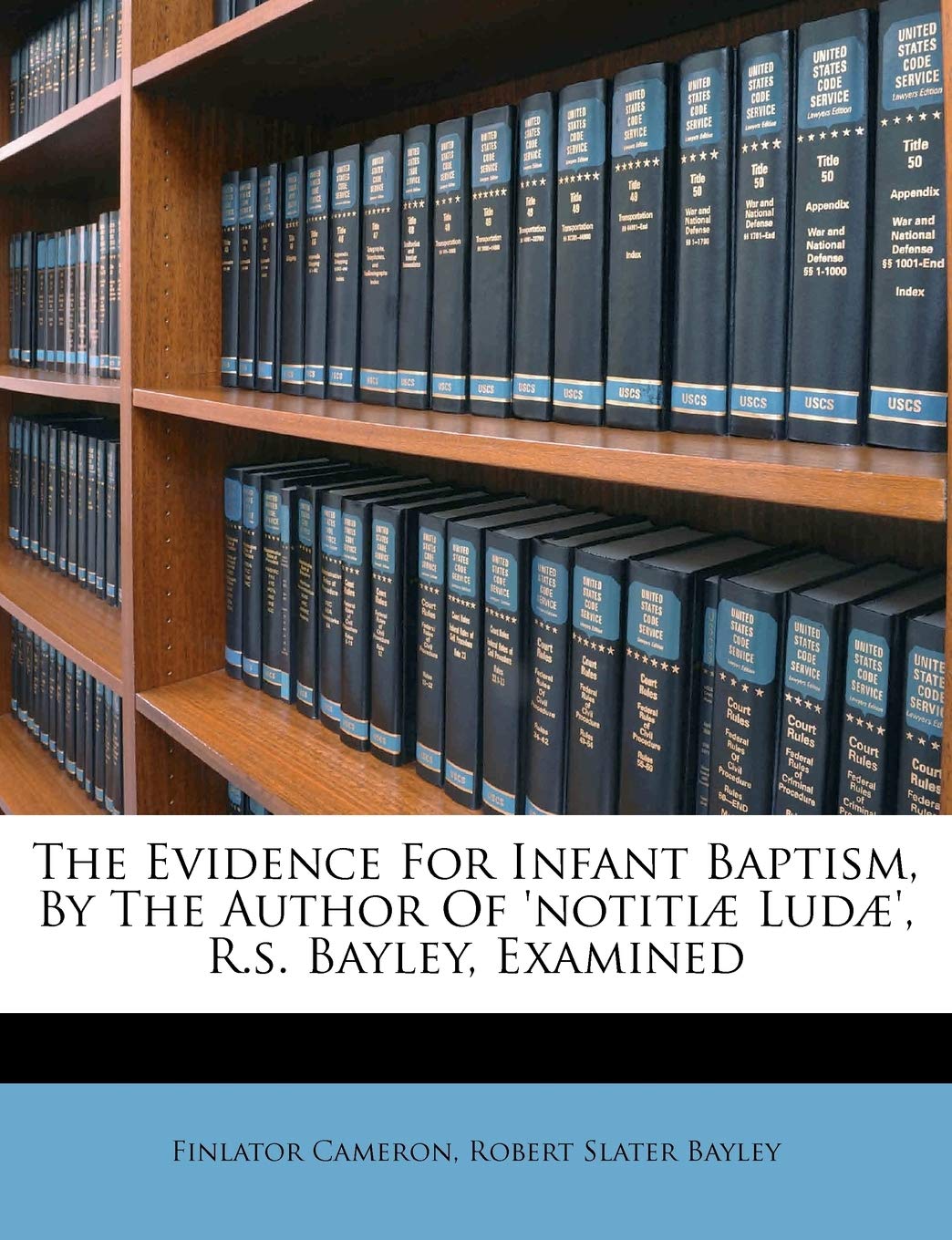 The Evidence for Infant Baptism, by the Author of 'notitiæ Ludæ', R.S. Bayley, Examined