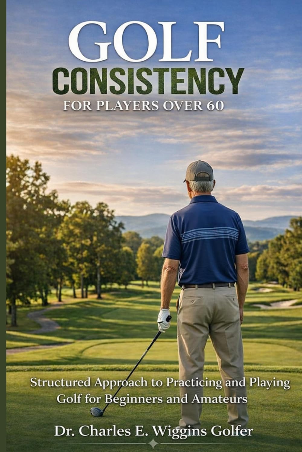 Golf Consistency for Players over 60: Structured Approach to Practicing and Playing Golf for Beginners and Amateurs