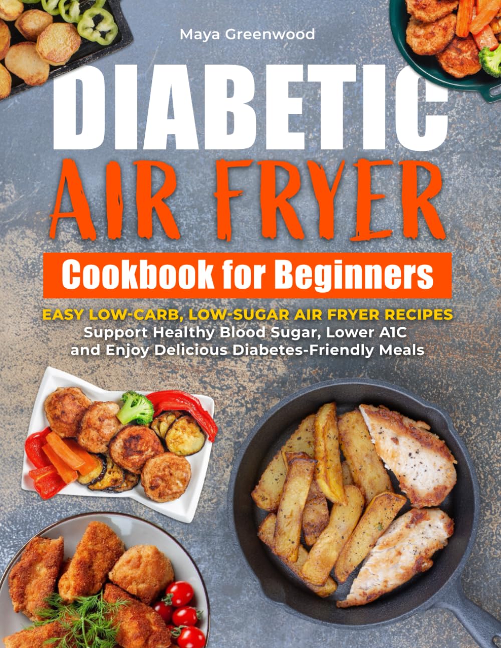 DIABETIC AIR FRYER COOKBOOK FOR BEGINNERS: Easy Low-Carb, Low-Sugar Air Fryer Recipes to Support Healthy Blood Sugar, Lower A1C & Enjoy Delicious Diabetes-Friendly Meals