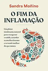 O fim da inflamação: Um plano totalmente natural para recuperar a saúde, retardar o envelhecimento e se sentir melhor do que nunca
