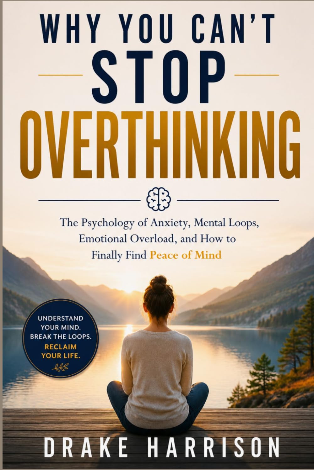 WHY YOU CAN'T STOP OVERTHINKING: The Psychology of Anxiety, Mental Loops, Emotional Overload, and How to Finally Find Peace of Mind