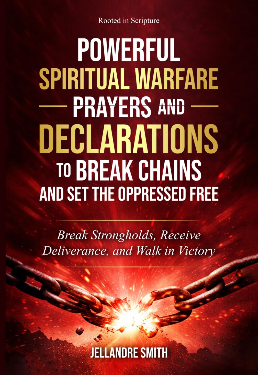 Powerful Spiritual Warfare Prayers and Declarations to Break Chains and Set the Oppressed Free: Break Strongholds, Receive Deliverance, and Walk in Victory