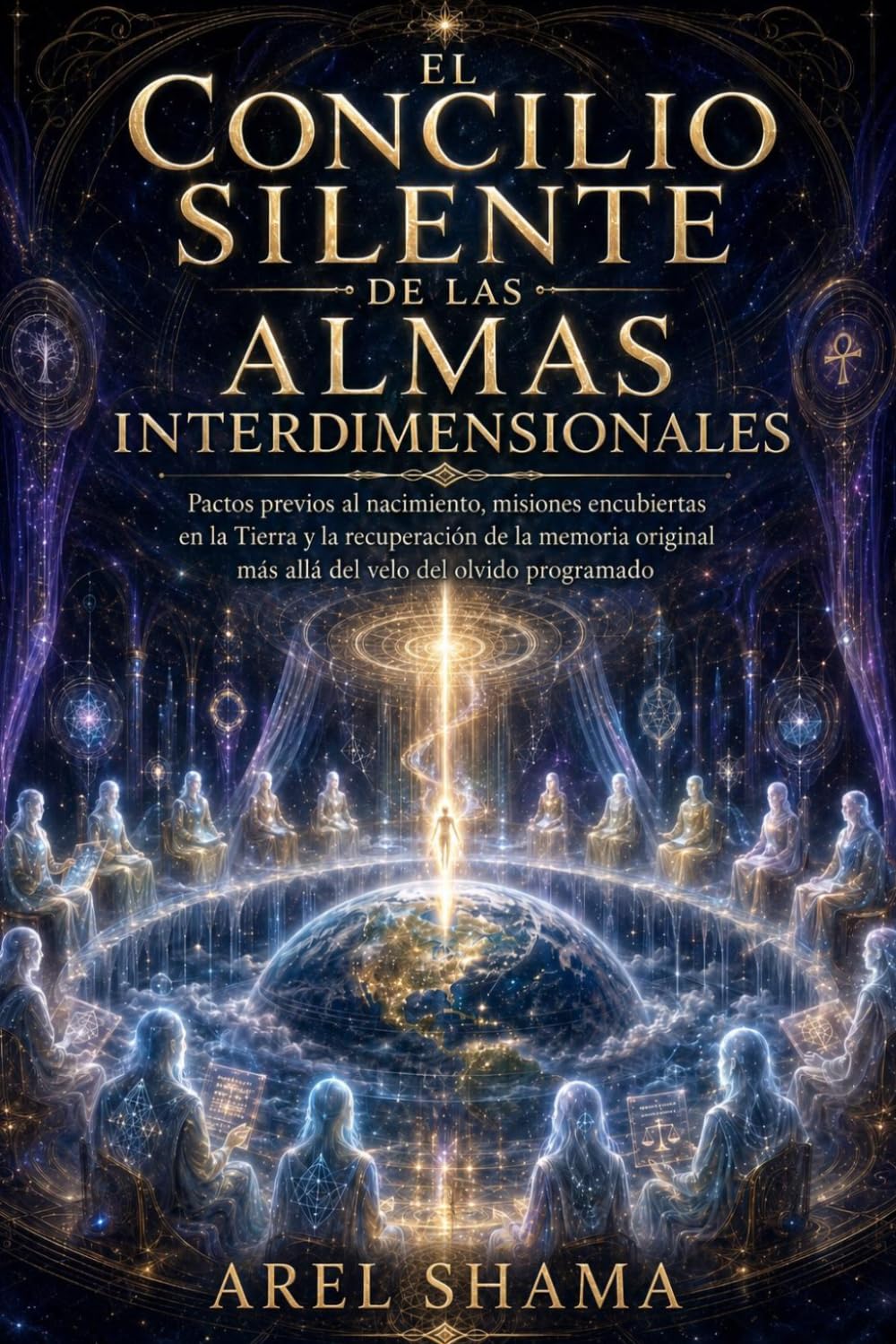 EL CONCILIO SILENTE DE LAS ALMAS INTERDIMENSIONALES: Pactos Previos Al Nacimiento, Misiones Encubiertas En La Tierra Y La Recuperación De La Memoria Original Más Allá Del Velo Del Olvido Programado.