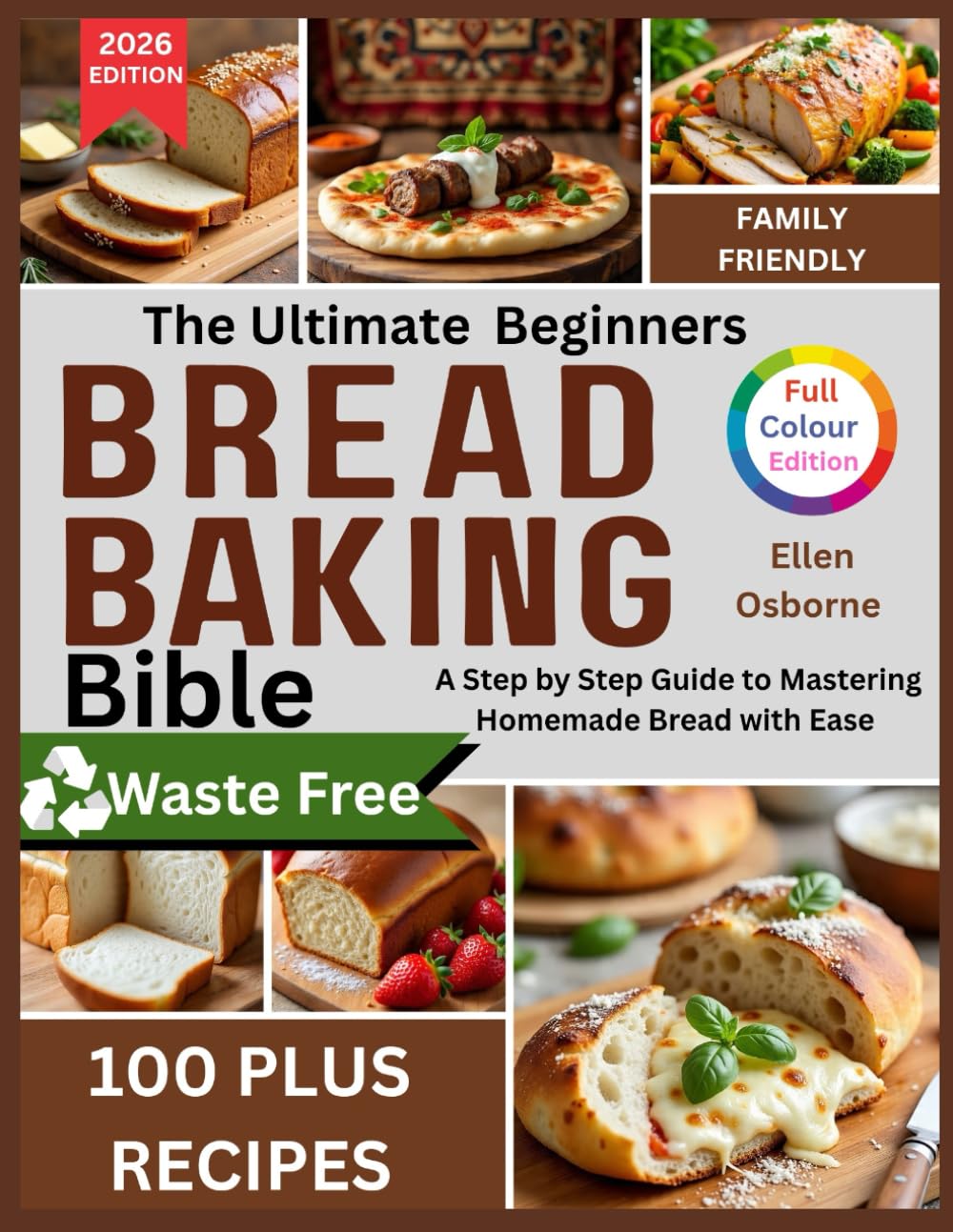 The Ultimate Beginners Bread Baking Bible: A Step-by-Step Guide to Mastering Homemade Bread with Ease