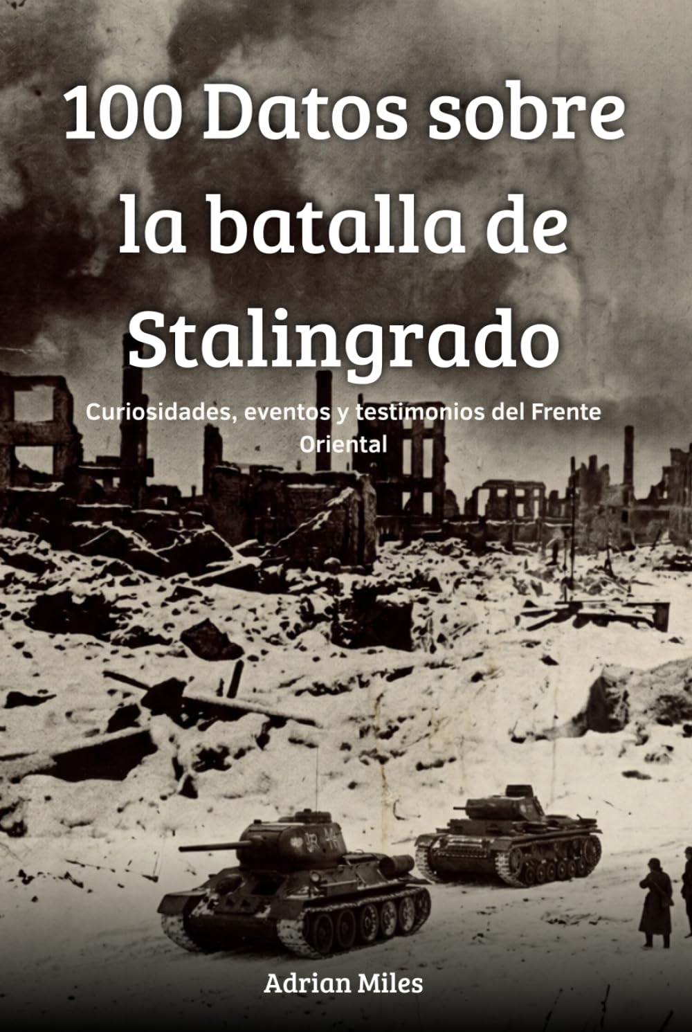 100 Datos sobre la batalla de Stalingrado: Curiosidades, eventos y testimonios del frente oriental (100 Hechos de la Segunda Guerra Mundial: Colecciones Históricas y Curiosidades)