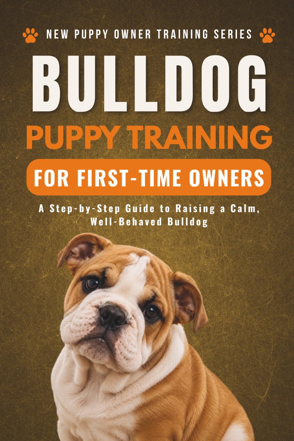 Bulldog Puppy Training for First-Time Owners: A Step-by-Step Guide to Raising a Calm, Well-Behaved Bulldog (New Puppy Owner Training Series)