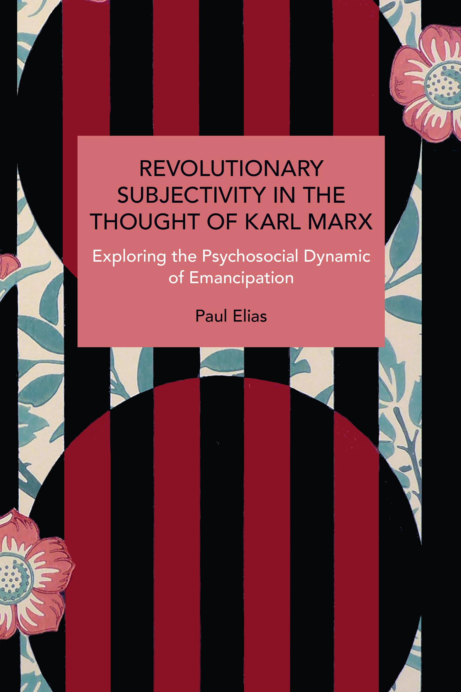 Revolutionary Subjectivity in the Thought of Karl Marx: Exploring the Psychosocial Dynamic of Emancipation (Historical Materialism)