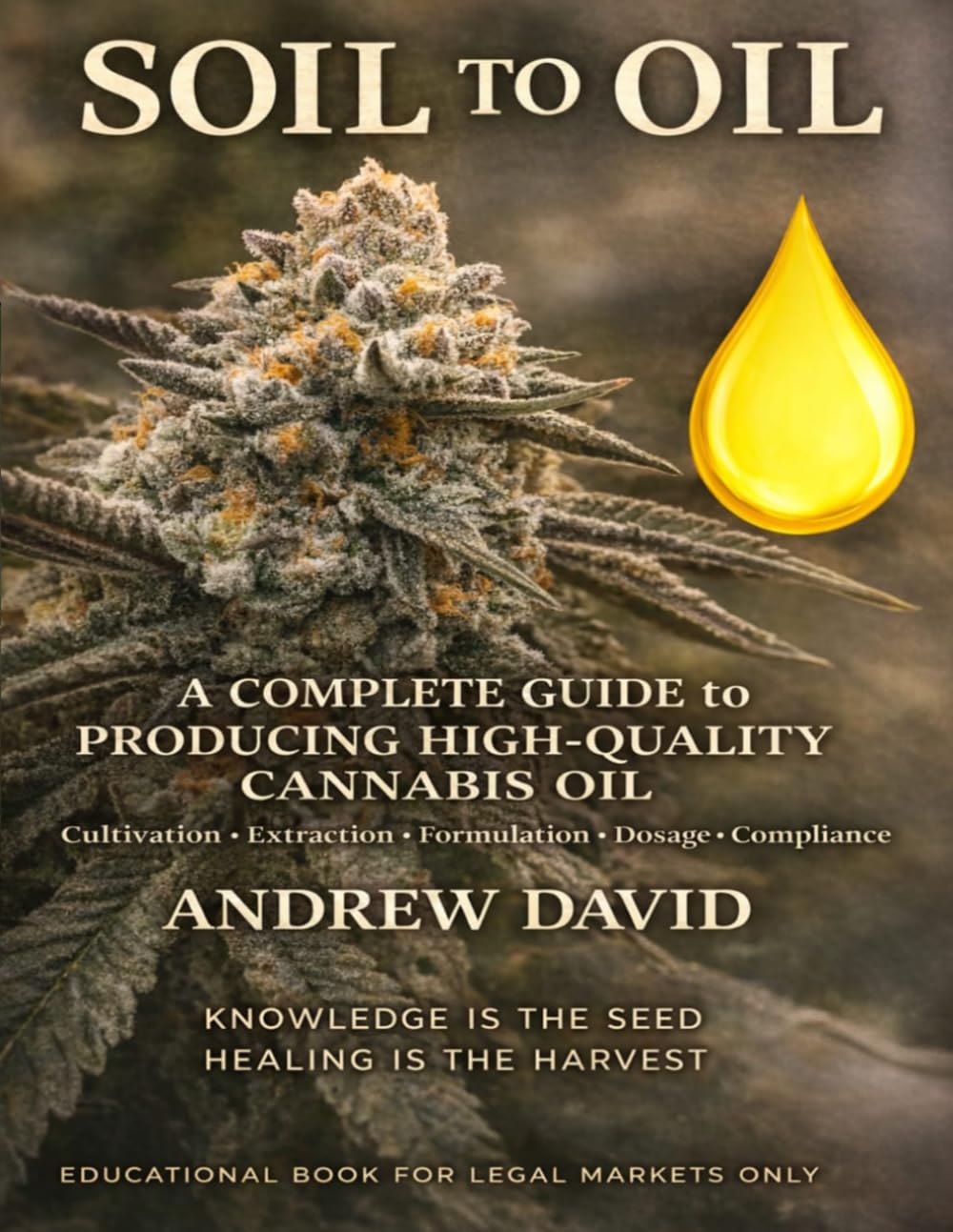 Soil to Oil: A Complete Guide to Producing High-Quality Cannabis Oil: Cultivation to Formulation, Dosage, and Compliance, Growing, Extracting, and Formulating from Seed to Bottle.