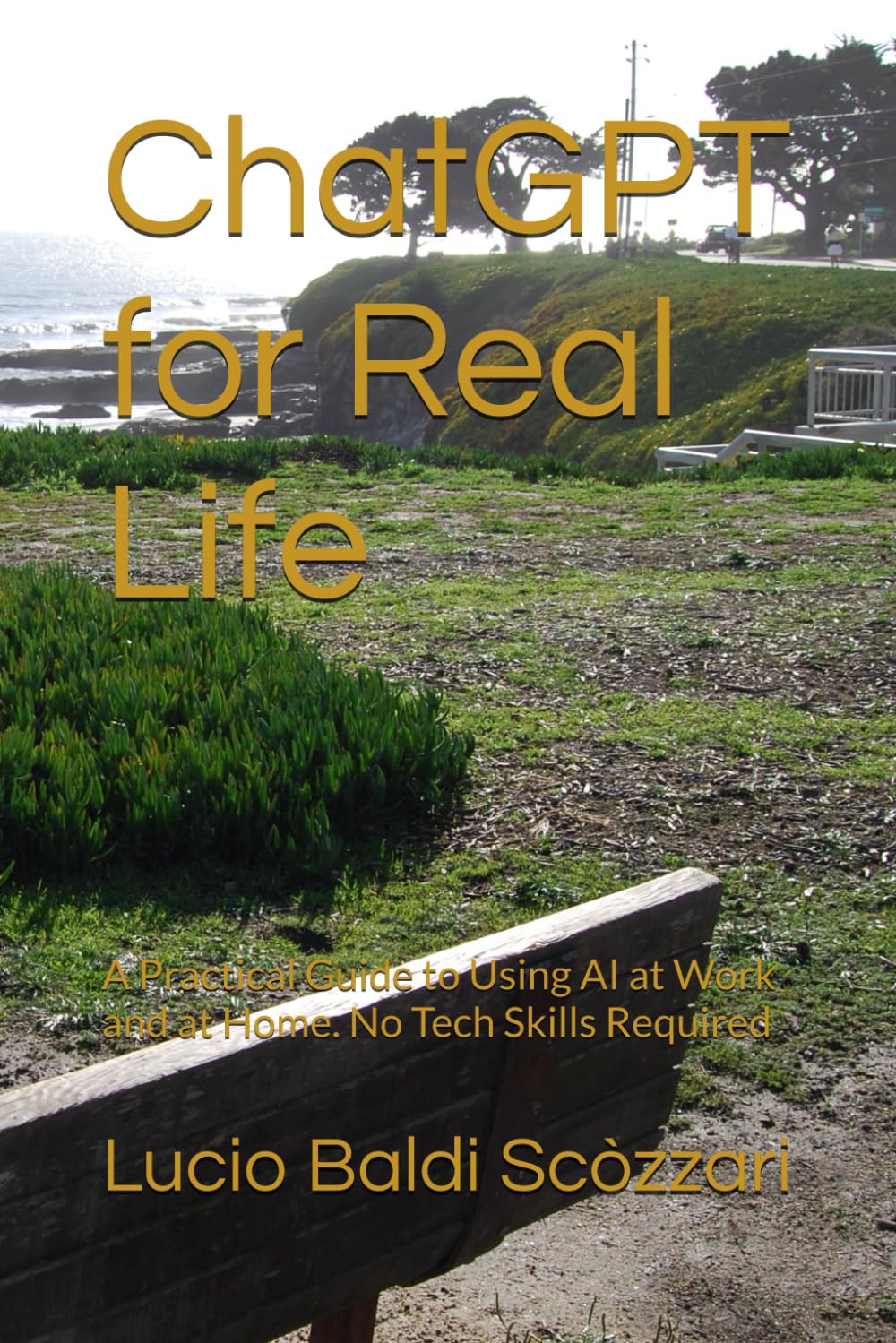 ChatGPT for Real Life: A Practical Guide to Using AI at Work and at Home. No Tech Skills Required
