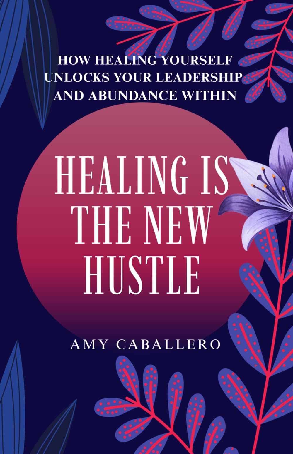 Healing Is the New Hustle: How Healing Yourself Unlocks Your Leadership and Abundance Within