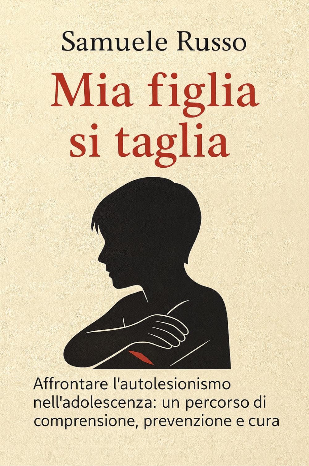 Mia figlia si taglia. Affrontare l’autolesionismo nell'adolescenza: un percorso di comprensione, prevenzione e cura