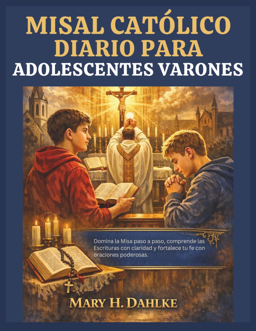 MISAL CATÓLICO DIARIO PARA ADOLESCENTES VARONES: Domina la Misa paso a paso, comprende las Escrituras con claridad y fortalece tu fe con oraciones poderosas.