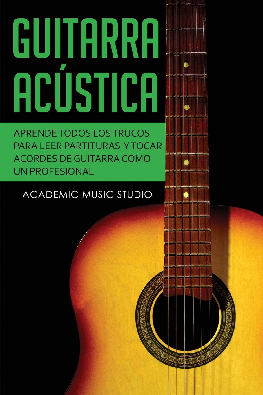Guitarra acústica: Aprende todos los trucos para leer partituras y tocar acordes de guitarra como un profesional (Spanish Edition)