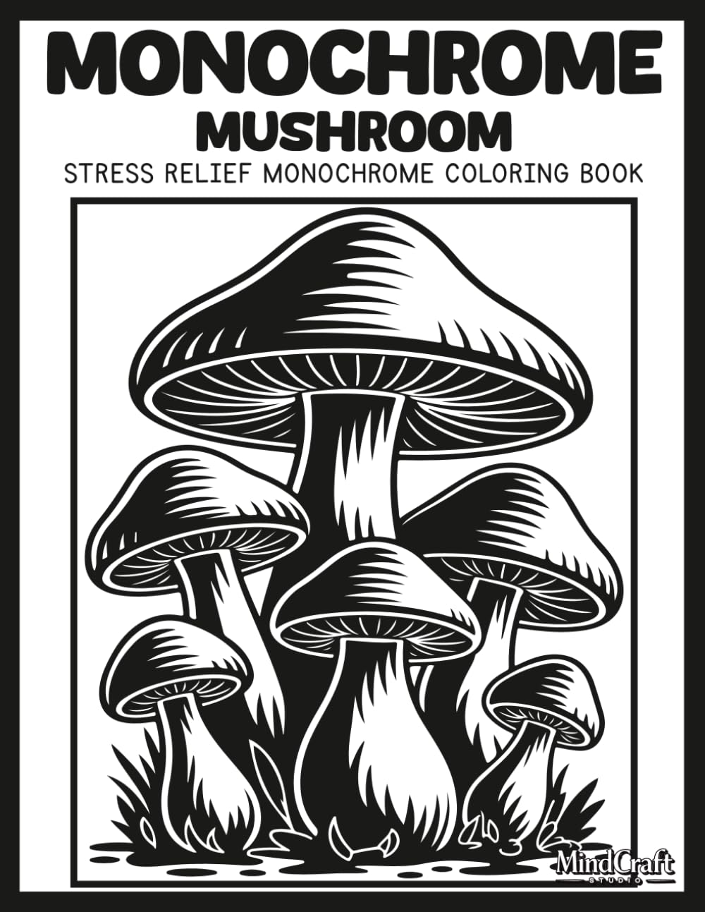 Monochrome: Mushroom: A Bold & Easy Stress Relief Monochrome Mushroom Coloring Book for Adults | Unique High Contrast Inverted Silhouette Cottagecore Nature Scenes for Mindful Relaxation
