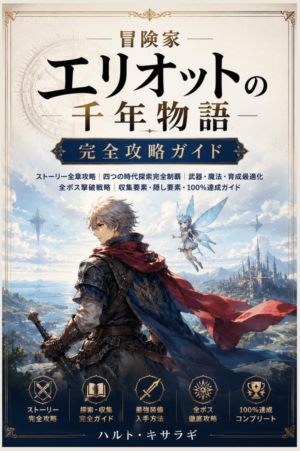 冒険家エリオットの千年物語 完全攻略ガイド: ストーリー全章攻略｜四つの時代探索完全制覇｜武器・魔法・育成最適化｜全ボス撃破戦略｜収集要素・隠し要素・100％達成ガイド