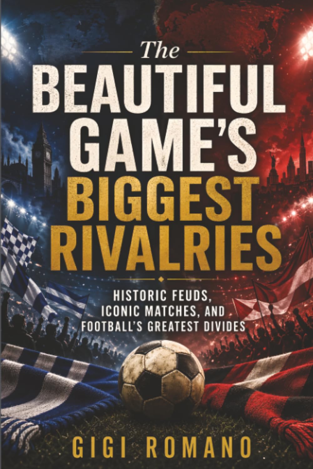 The Beautiful Game’s Biggest Rivalries: Historic Feuds, Iconic Matches, and Football’s Greatest Divides