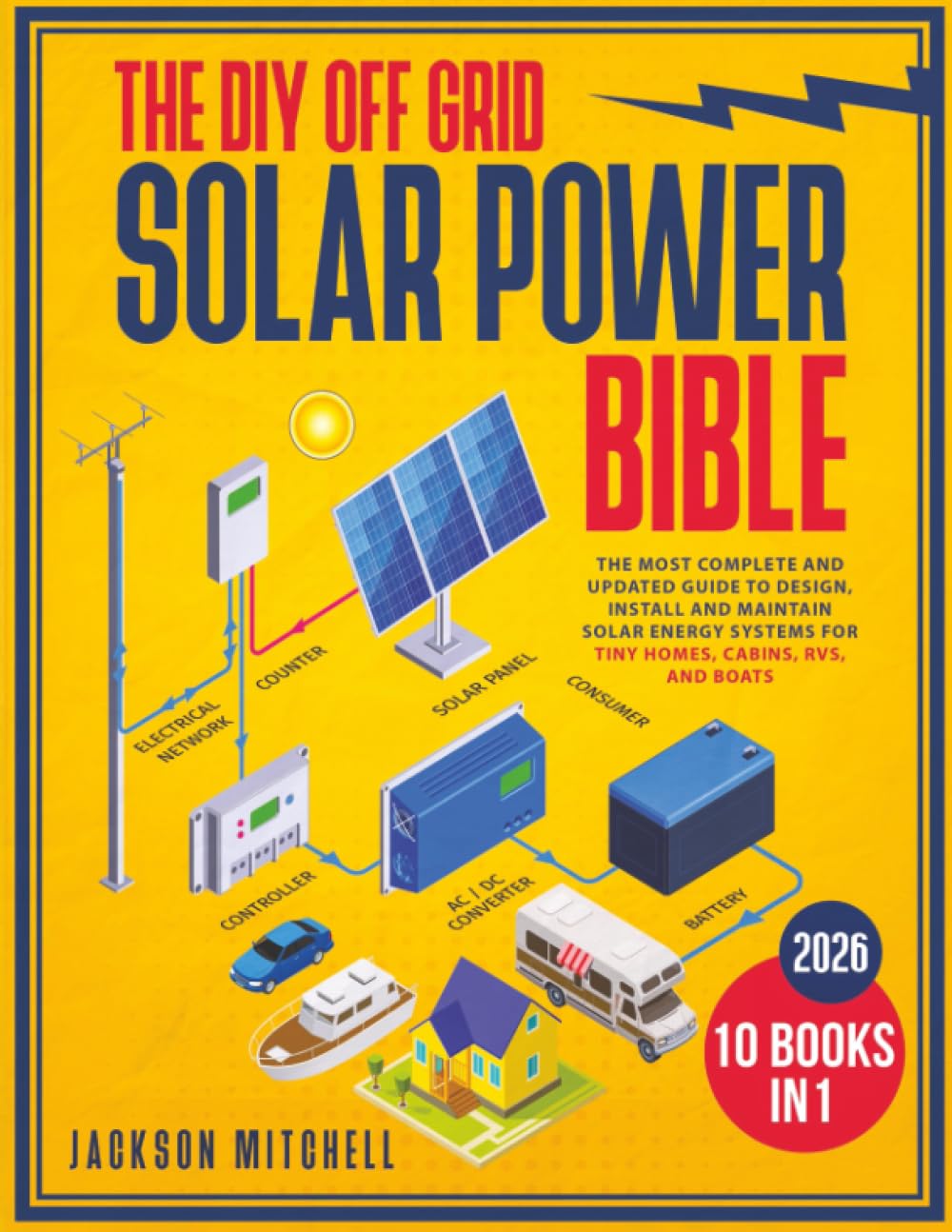 The DIY Off Grid Photo voltaic Energy Bible: [10 in 1] The Most Full and Up to date Information to Design, Set up, and Preserve Photo voltaic Power Programs for Tiny Properties, Cabins, Rvs, and Boats