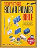 The DIY Off Grid Solar Power Bible: [10 in 1] The Most Complete and Updated Guide to Design, Install, and Maintain Solar Energy Systems for Tiny Homes, Cabins, Rvs, and Boats