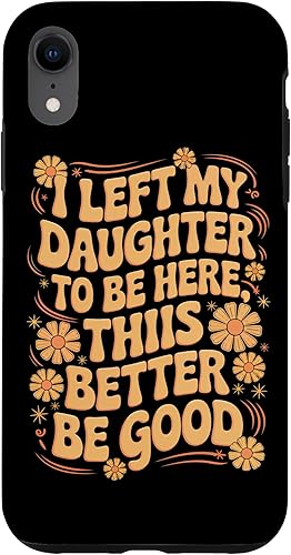 I Left My Daughter To Be Here This Better Be Good Parents Case for iPhone XR