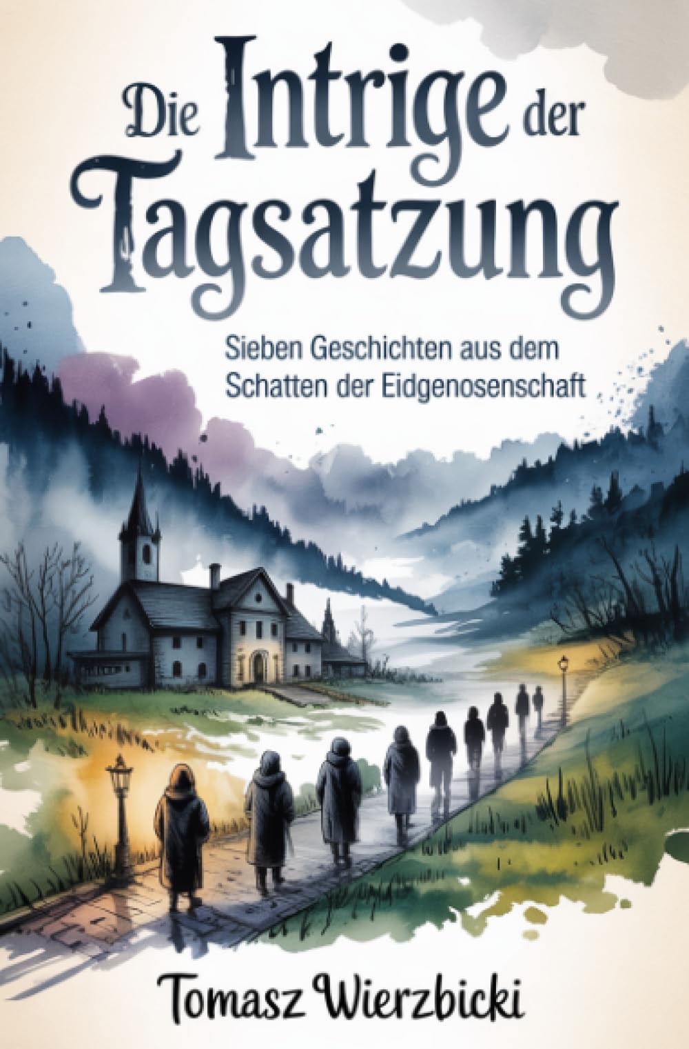 Die Intrige der Tagsatzung: Sieben Geschichten aus dem Schatten der Eidgenossenschaft