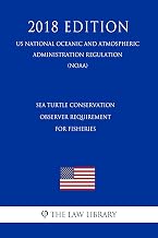 Sea Turtle Conservation - Observer Requirement for Fisheries (US National Oceanic and Atmospheric Administration Regulation) (NOAA) (2018 Edition)