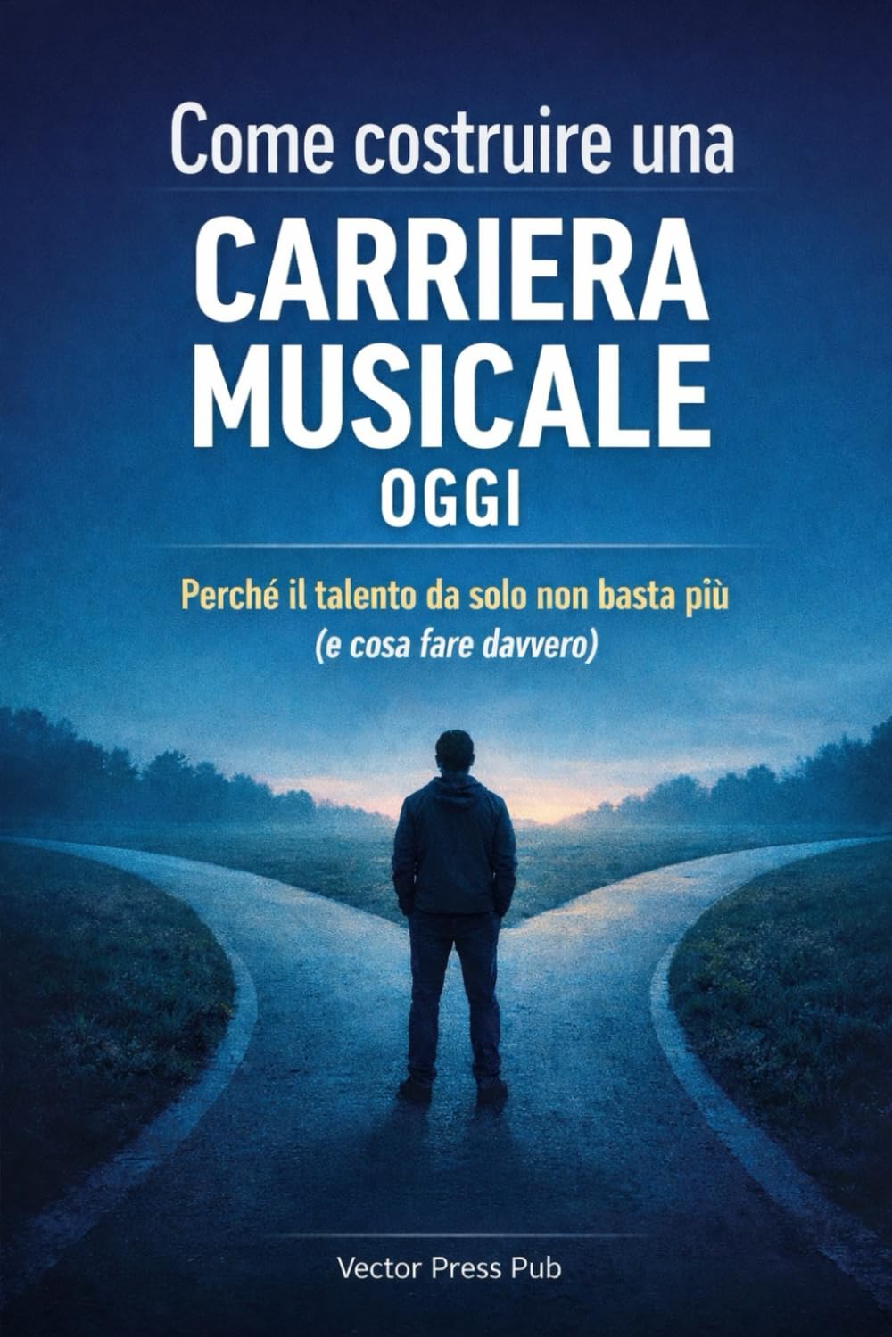 Come costruire una carriera musicale oggi: Perché il talento da solo non basta più (e cosa fare davvero) (Vector Creative Practice Series)
