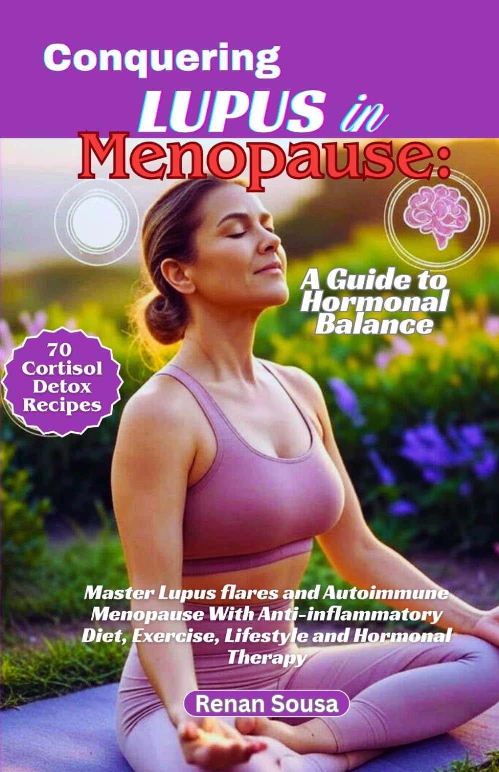 Conquering Lupus in Menopause: A Guide To Hormonal Balance: Master Lupus flares And Autoimmune Menopause With Anti-inflammatory Diet, Exercise, Lifestyle And Hormonal Therapy