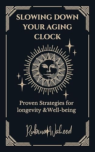 Slowing Down Your Aging Clock: A Guide on Proven Strategies for Longevity and Well-Being