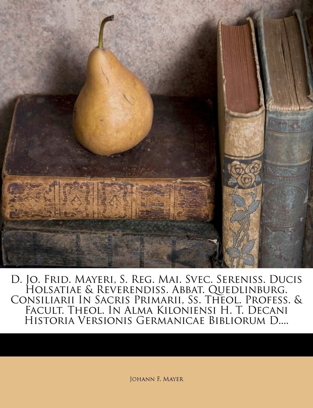 D. Jo. Frid. Mayeri, S. Reg. Mai. Svec. Sereniss. Ducis Holsatiae & Reverendiss. Abbat. Quedlinburg. Consiliarii in Sacris Primarii, SS. Theol. ... Historia Versionis Germanicae Bibliorum D....