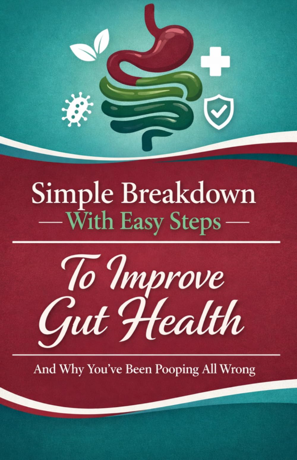 Simple Breakdown With Easy Steps To Improve Gut Health: And Why You've Been Pooping All Wrong