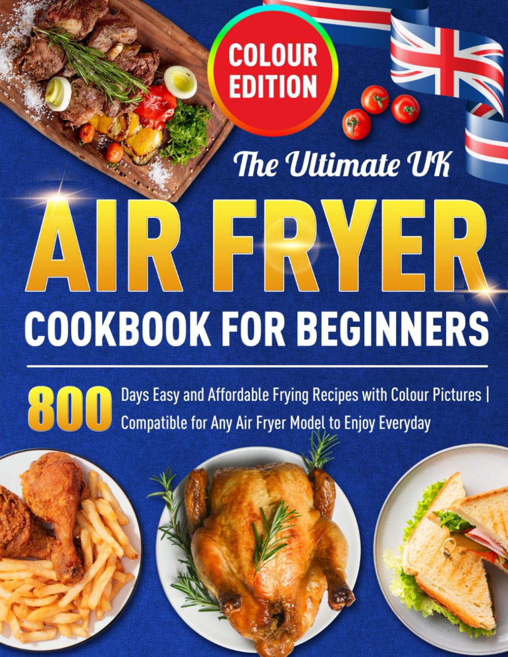 The Ultimate UK Air Fryer Cookbook for Beginners: 800 Days Easy and Affordable Frying Recipes with Colour Pictures | Compatible for Any Air Fryer Model to Enjoy Everyday