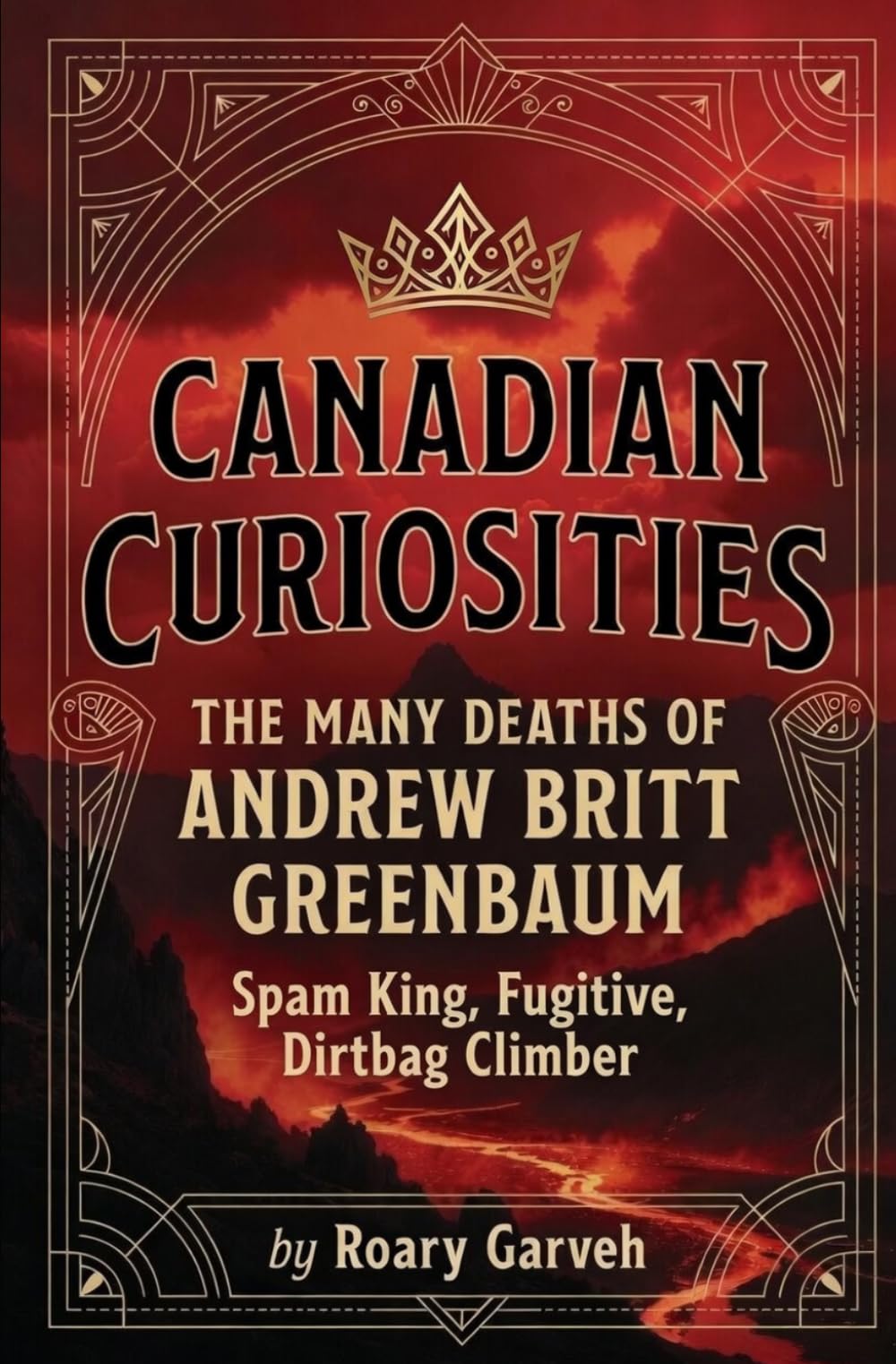 CANADIAN CURIOSITIES: The Many Deaths of Andrew Britt Greenbaum - Spam King, Fugitive, Dirtbag Climber (Canadian Curiosities Series | 50 True Stories of Extraordinary Canadians | Roary Garveh)