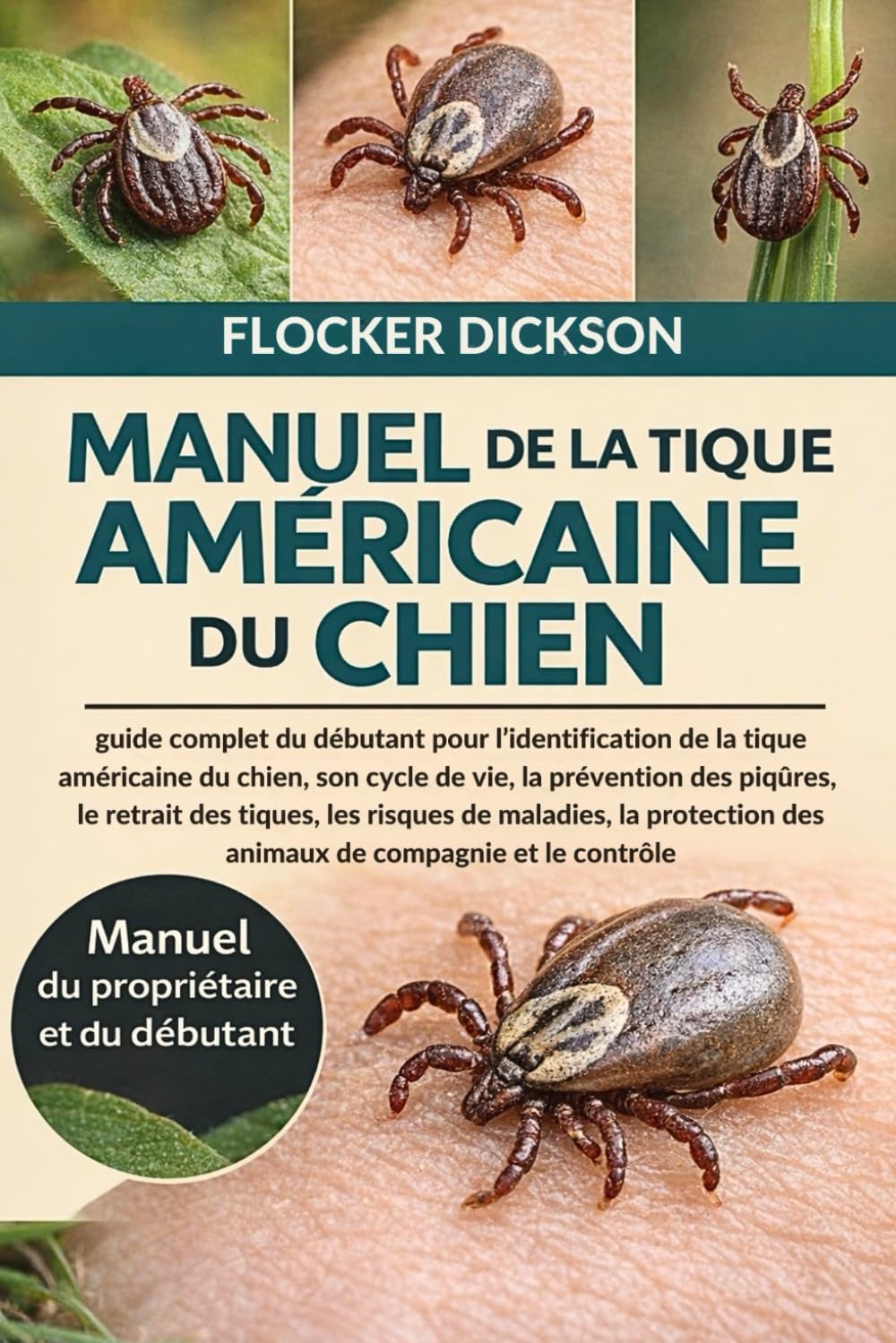 MANUEL DE LA TIQUE AMÉRICAINE DU CHIEN: guide complet du débutant pour l’identification de la tique américaine du chien, son cycle de vie, la prévention des piqûres, le retrait des tiqueset