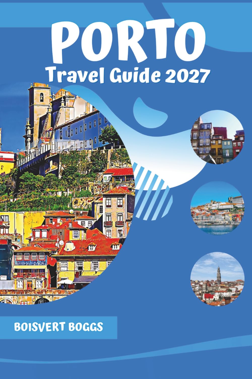 Porto Travel Guide 2027: A Practical Companion to the River Douro, Port Wine Cellars, and Ribeira District