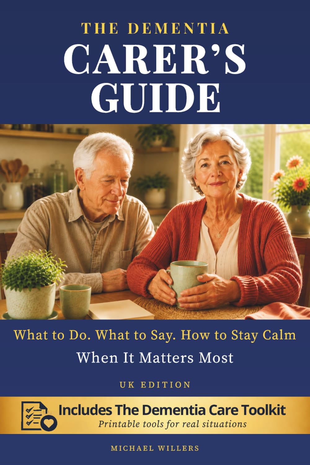 The Dementia Carer’s Guide: What to do. What to Say. How to Stay Calm When It Matters Most. UK Edition.