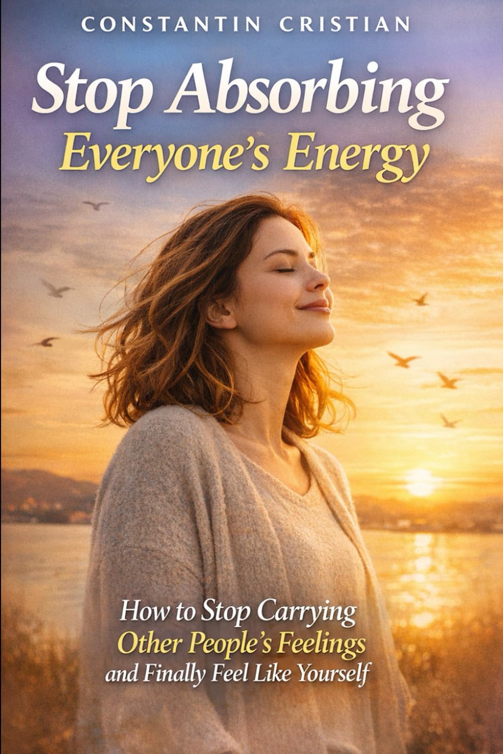 Stop Absorbing Everyone’s Energy: How to Stop Carrying Other People’s Feelings and Finally Feel Like Yourself