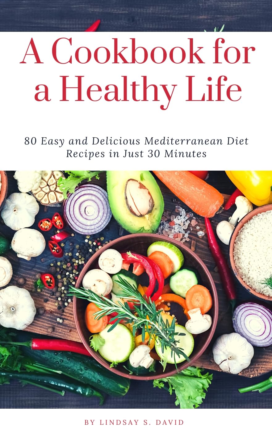 A Cookbook for a Healthy Life : 80 Easy and Delicious Mediterranean Diet Recipes in Just 30 Minutes.