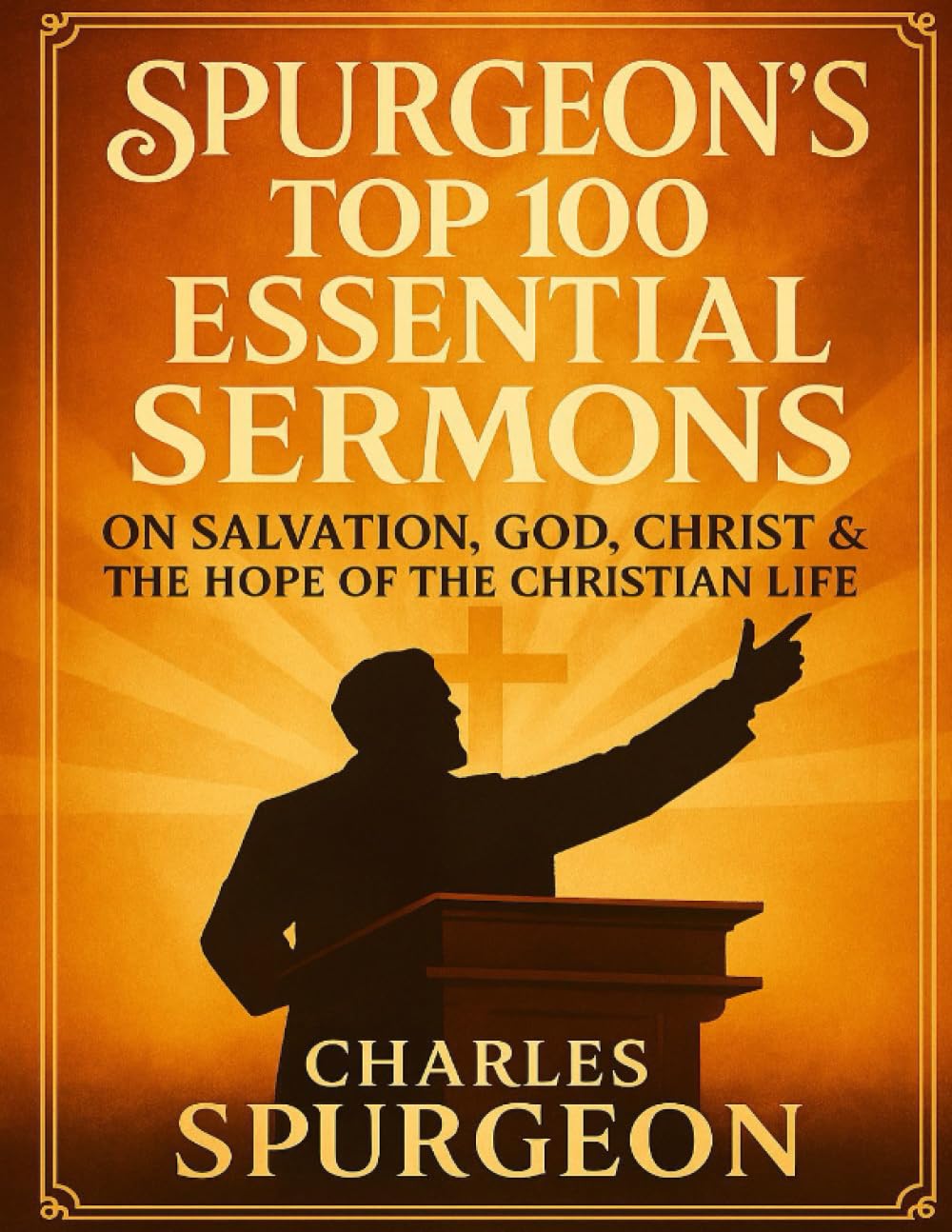 Spurgeon’s Top 100 Essential Sermons: The Best of His Preaching on Salvation, God, Christ & the Hope of the Christian Life
